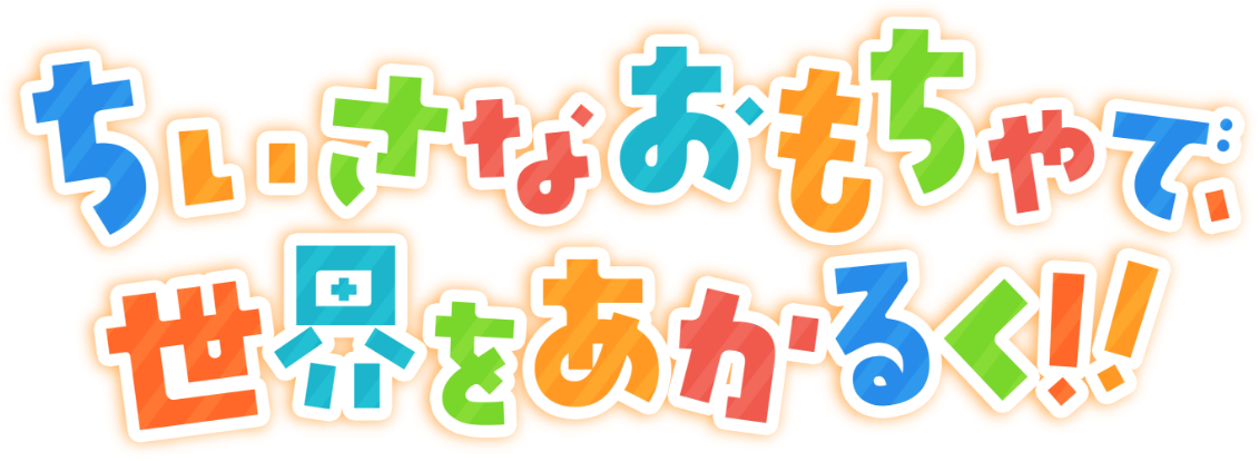 ちいさなおもちゃで、世界をあかるく！！